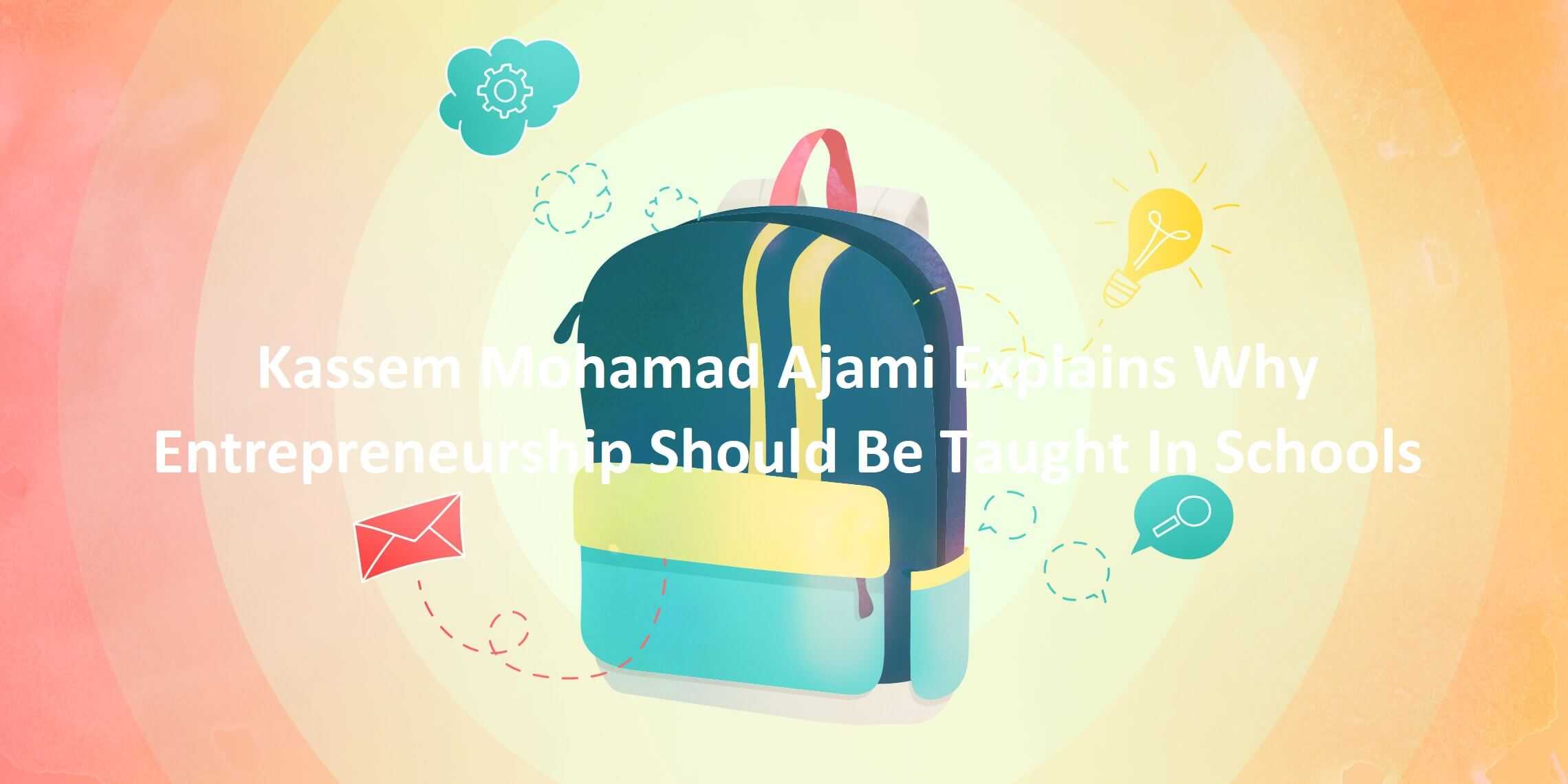 Kassem Mohamad Ajami Explains Why Entrepreneurship Should Be Taught In Schools