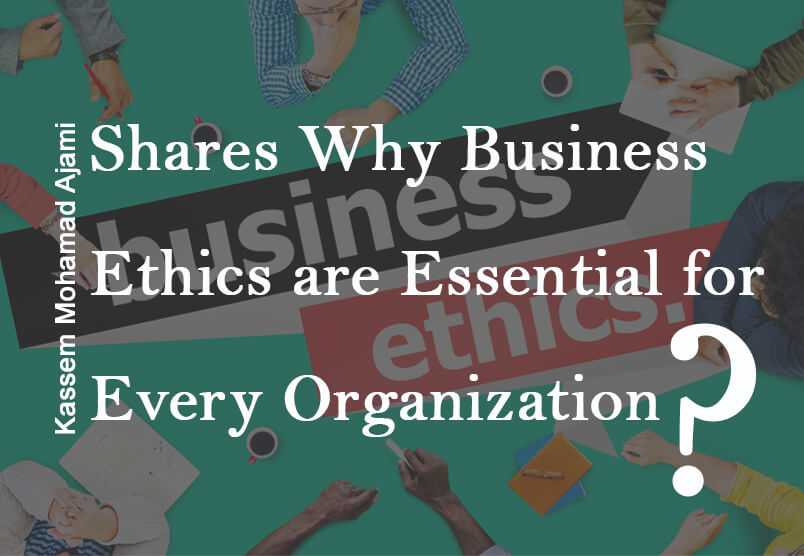 Kassem Mohamad Ajami Shares Why Business Ethics are Essential for Every Organization?