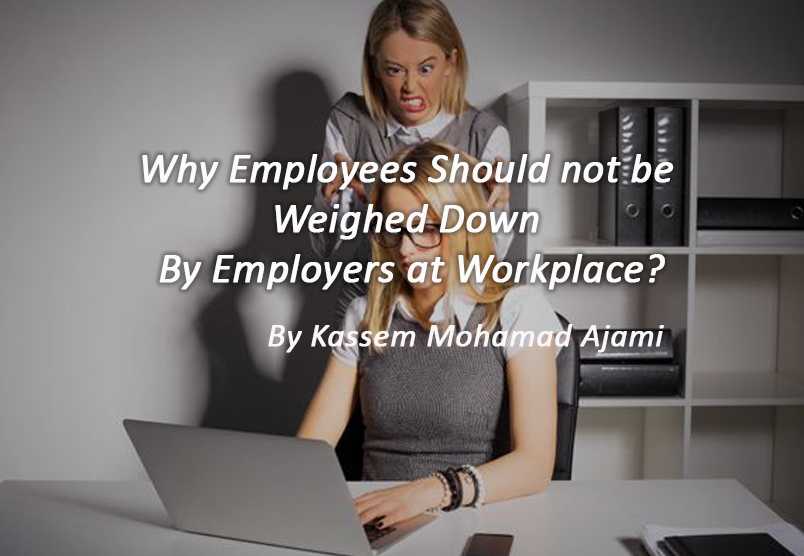 Why Employees Should not be Weighed Down By Employers at Workplace? – Kassem Mohamad Ajami