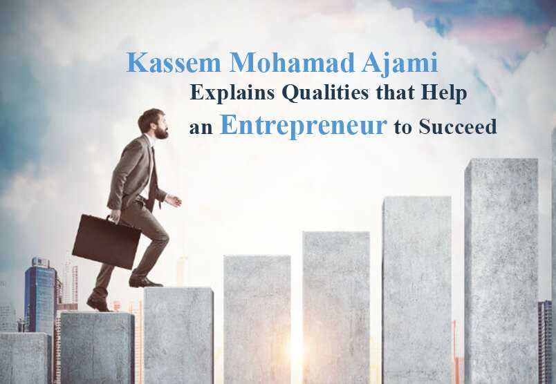 Kassem Mohamad Ajami Explains Qualities that Help an Entrepreneur to Succeed