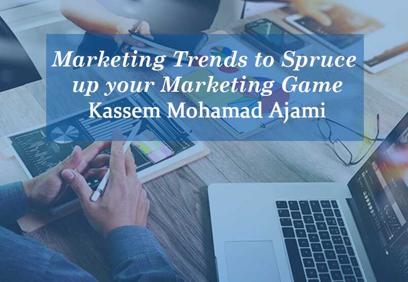 Marketing Trends to Spruce up your Marketing Game- Kassem Mohamad Ajami