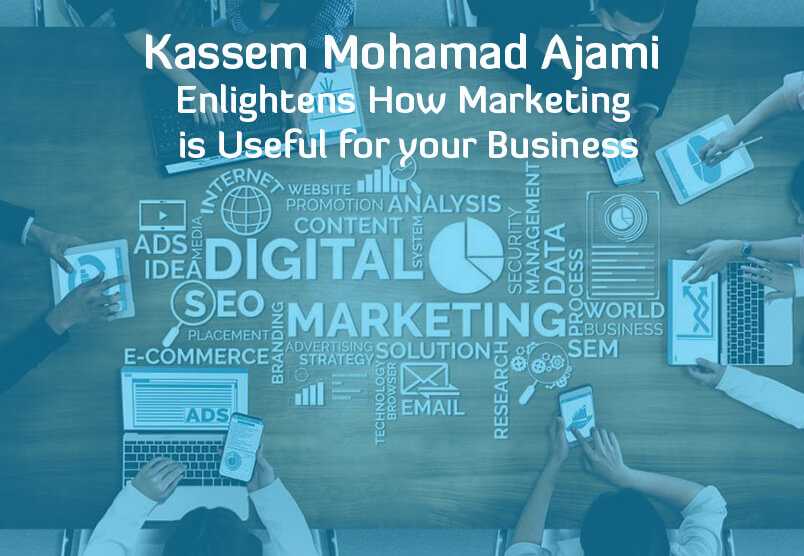 Kassem Mohamad Ajami Enlightens how marketing is Useful for your Business
