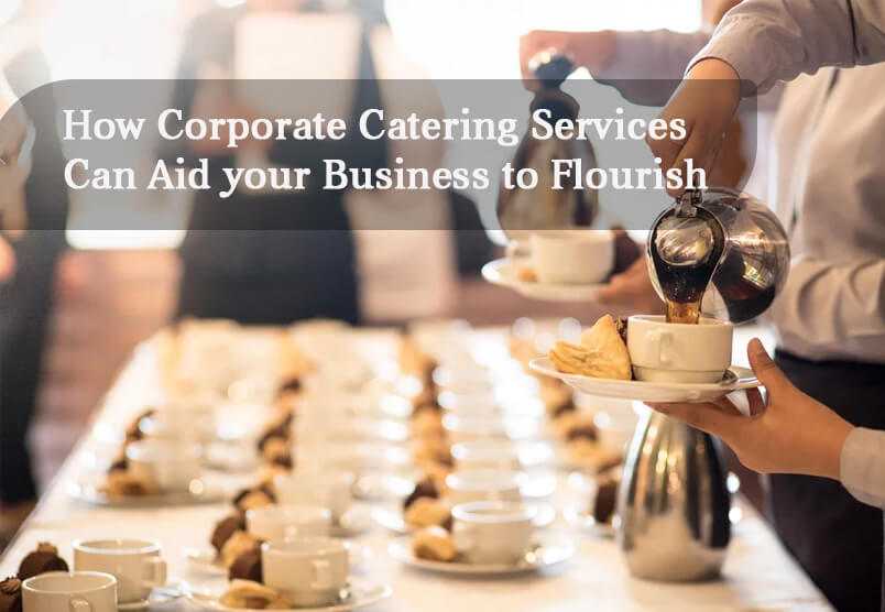 How Corporate Catering Services can Aid your Business to Flourish