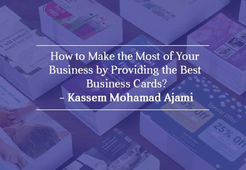 How to Make the Most of Your Business by Providing the Best Business Cards?- Kassem Mohamad Ajami