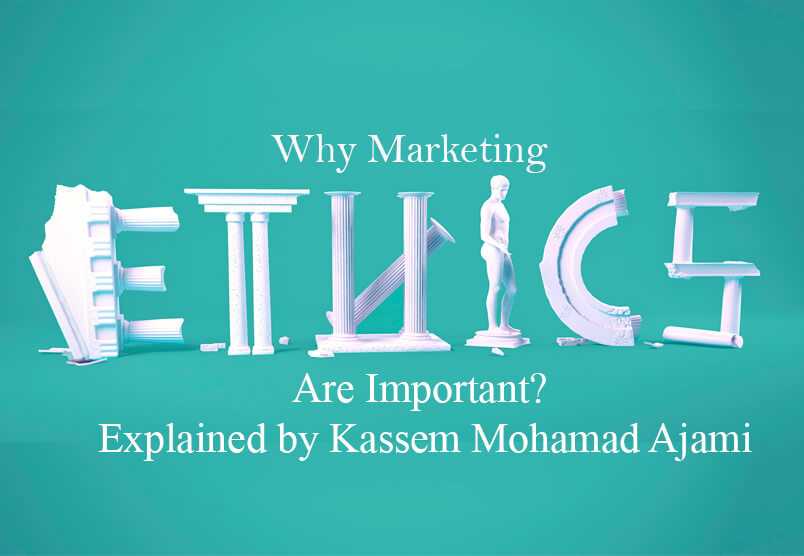 Why Marketing Ethics are Important? Explained by Kassem Mohamad Ajami