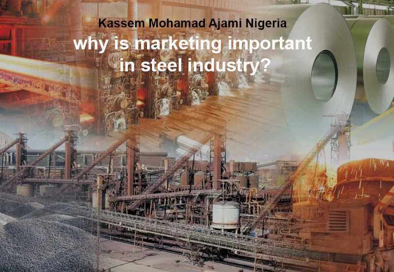 Kassem Mohamad Ajami Nigeria –Why Is Marketing Important In Steel Industry?