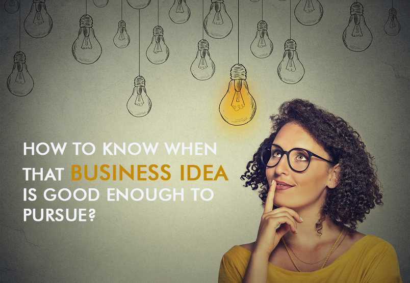 How to Know When That Business Idea Is Good Enough to Pursue?