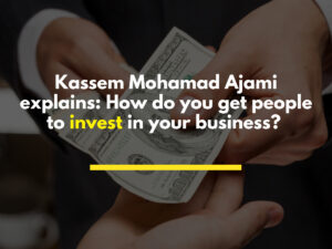 Kassem Mohamad Ajami explains: How do you get people to invest in your business?