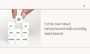 5 Of The Most Valued Entrepreneurial Skills According Ajami Kassem